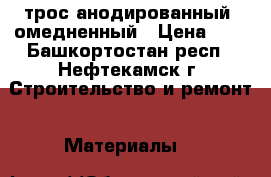 трос анодированный  омедненный › Цена ­ 4 - Башкортостан респ., Нефтекамск г. Строительство и ремонт » Материалы   